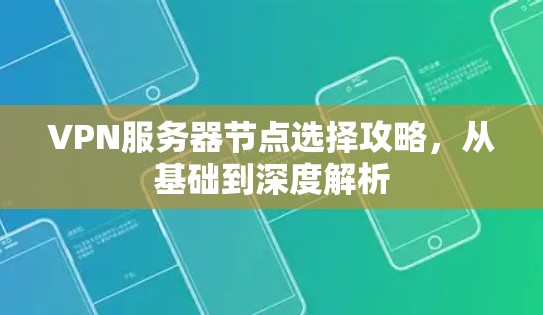 VPN服务器节点选择攻略，从基础到深度解析