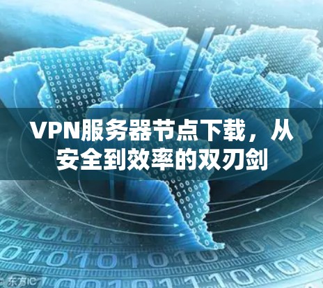 VPN服务器节点下载，从安全到效率的双刃剑