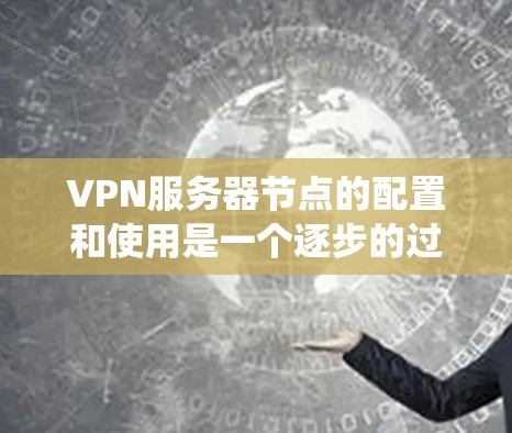 VPN服务器节点的配置和使用是一个逐步的过程，需要系统地学习和实践。以下是一步步的建议