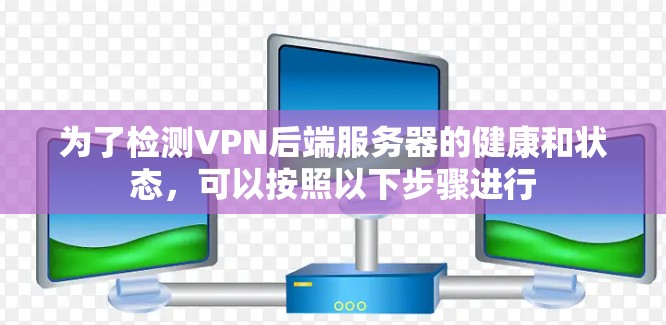 为了检测VPN后端服务器的健康和状态，可以按照以下步骤进行