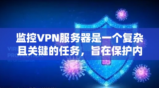 监控VPN服务器是一个复杂且关键的任务，旨在保护内外敌的安全。以下是监控VPN服务器的详细步骤和方法