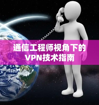 通信工程师视角下的VPN技术指南