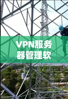 VPN服务器管理软件是用于管理、配置和监控VPN服务器的工具。这些软件可以帮助管理员确保VPN服务器的安全、稳定运行，并支持用户的需求。以下是一些常见的VPN服务器管理软件及其主要功能