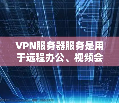 VPN服务器服务是用于远程办公、视频会议和在线游戏等需求的网络安全解决方案。以下是选择VPN服务器服务的综合考虑因素