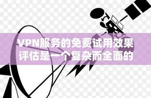 VPN服务的免费试用效果评估是一个复杂而全面的过程，涉及用户行为、技术保障以及成本管理等多个方面。以下是对这一评估过程的详细总结，帮助更好地理解其各个方面