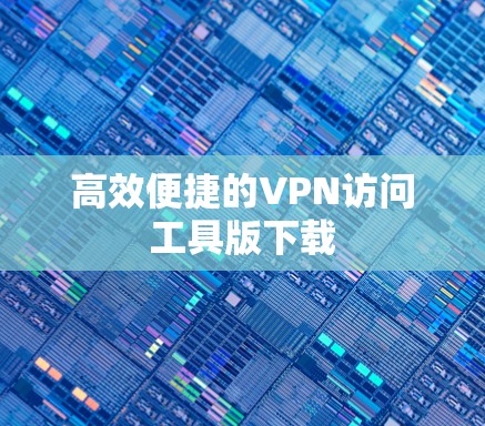 高效便捷的VPN访问工具版下载