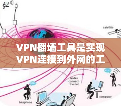 VPN<strong>翻墙</strong>工具是实现VPN连接到外网的工具，以下是几种最新的工具及其介绍