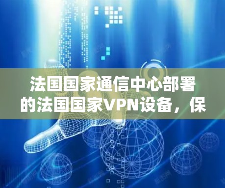 法国国家通信中心部署的法国国家VPN设备，保障国家安全的关键