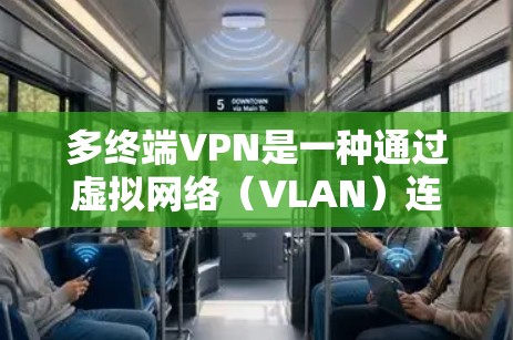 多终端VPN是一种通过虚拟网络（VLAN）连接多个终端设备的技术，允许用户同时访问多个终端设备的文件或服务。以下是关于多终端VPN的详细步骤和信息