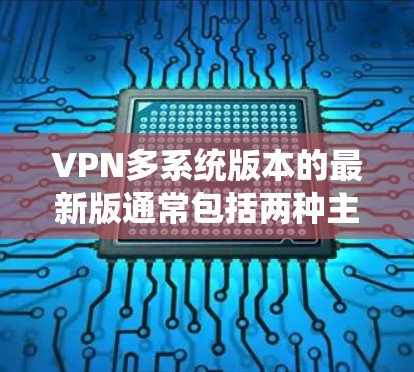 VPN多系统版本的最新版通常包括两种主要类型，本地化版本和非本地化版本