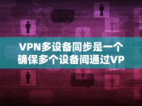 VPN多设备同步是一个确保多个设备间通过VPN进行通信的复杂过程。以下是详细的步骤指南，帮助您实现多设备同步