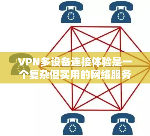 VPN多设备连接体验是一个复杂但实用的网络服务，旨在同时连接多个设备，共享内容和数据。以下是对该体验的详细分析和解决方案