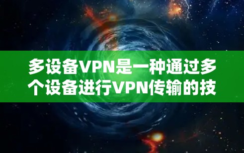多设备VPN是一种通过多个设备进行VPN传输的技术，旨在提高数据的安全性和可靠性。以下是关于多设备VPN的详细分析