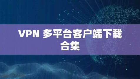 VPN 多平台客户端下载合集