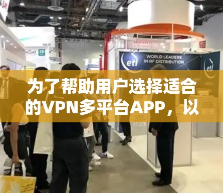 为了帮助用户选择适合的VPN多平台APP，以下是一个有条理的推荐和比较