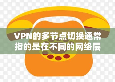 VPN的多节点切换通常指的是在不同的网络层或防火墙设置上进行切换。以下是关于如何进行VPN多节点切换及其安全防护的相关解释