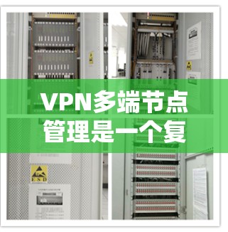 VPN多端节点管理是一个复杂且重要的技术领域，涉及多个步骤和细节。以下是一步步的指南，帮助您理解和掌握这一技术