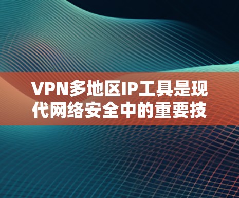 VPN多地区IP工具是现代网络安全中的重要技术，通过提供多因素认证和多地区IP功能，可以增强网络的安全性，防止网络攻击和访问敏感数据。以下是详细介绍这些工具