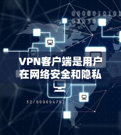 VPN客户端是用户在网络安全和隐私保护方面不可或缺的工具之一。以下是一些最新的VPN客户端及其简介，供您参考