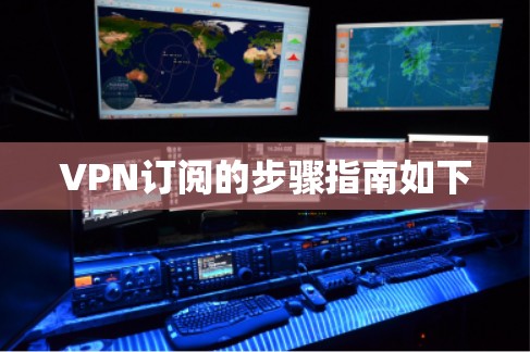 VPN订阅的步骤指南如下