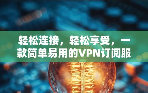 轻松连接，轻松享受，一款简单易用的VPN订阅服务