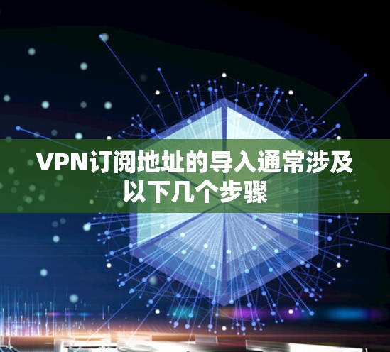 VPN订阅地址的导入通常涉及以下几个步骤