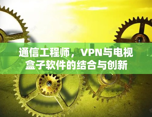 通信工程师，VPN与电视盒子软件的结合与创新