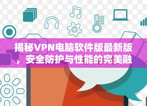揭秘VPN电脑软件版最新版，安全防护与性能的完美融合