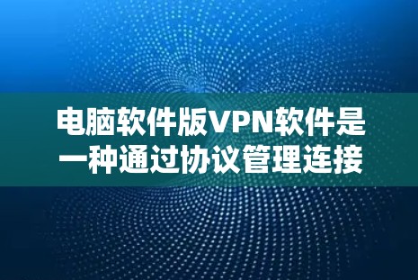 电脑软件版VPN软件是一种通过协议管理连接到外部网络，提供多端访问和加密功能的网络环境。以下是关于这类软件的详细信息