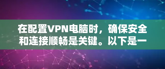 在配置VPN电脑时，确保安全和连接顺畅是关键。以下是一些建议和步骤，帮助您正确配置VPN连接