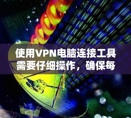 使用VPN电脑连接工具需要仔细操作，确保每个步骤都正确无误。以下是详细的步骤指南