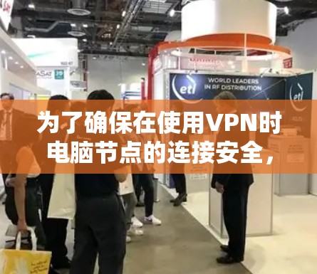 为了确保在使用VPN时电脑节点的连接安全，以下是一步步的解决方案