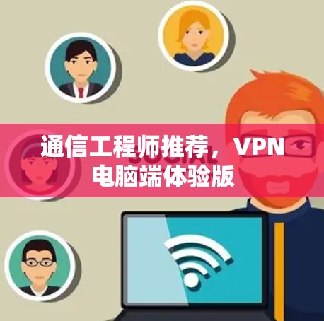 通信工程师推荐，VPN电脑端体验版