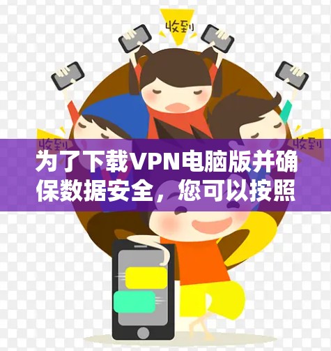 为了下载VPN电脑版并确保数据安全，您可以按照以下步骤操作