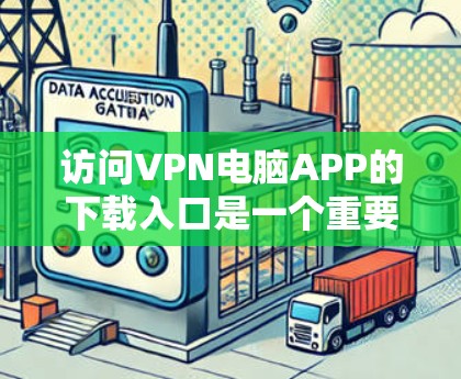 访问VPN电脑APP的下载入口是一个重要的步骤，尤其是对于那些希望在安全可靠的网络上进行在线操作的人来说。以下是一个详细的指南，帮助你找到并下载这些服务