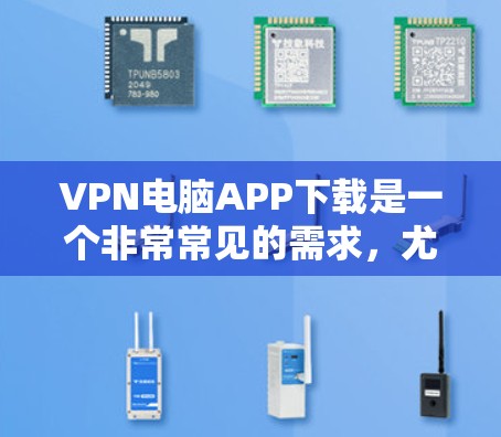 VPN电脑APP下载是一个非常常见的需求，尤其是对于那些需要在不同网络之间切换的用户来说。以下是一些常用的VPN电脑APP推荐和下载方法