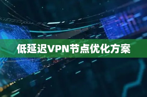 低延迟VPN节点优化方案