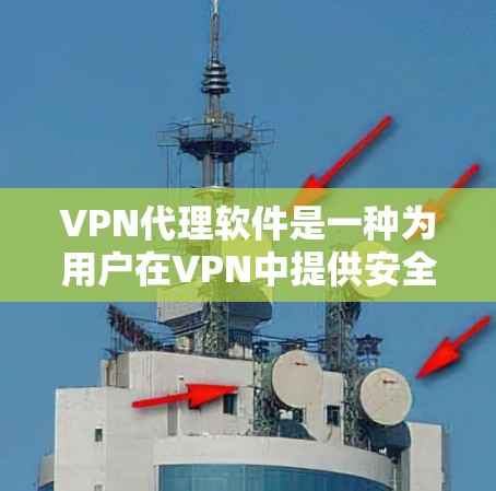 VPN代理软件是一种为用户在VPN中提供安全连接的工具，主要帮助用户在互联网环境中访问网站、应用或存储文件时，避免被恶意攻击或未经授权访问。这些软件通常提供加密功能，确保数据在传输过程中不会被盗保护