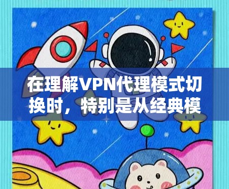 在理解VPN代理模式切换时，特别是从经典模式到现代模式的过渡，可以按照以下步骤进行